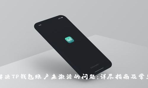 如何解决TP钱包账户未激活的问题：详尽指南及常见问答