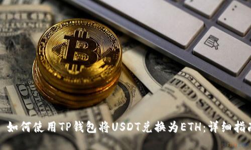 : 如何使用TP钱包将USDT兑换为ETH：详细指南